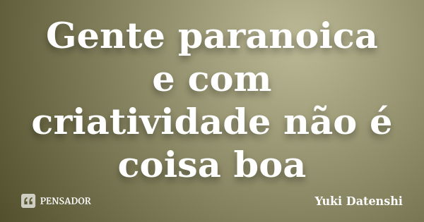 Gente paranoica e com criatividade não é coisa boa... Frase de Yuki Datenshi.