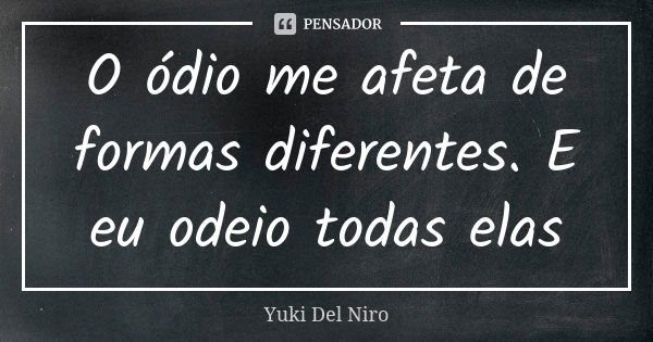 O ódio me afeta de formas diferentes. E eu odeio todas elas... Frase de Yuki Del Niro.