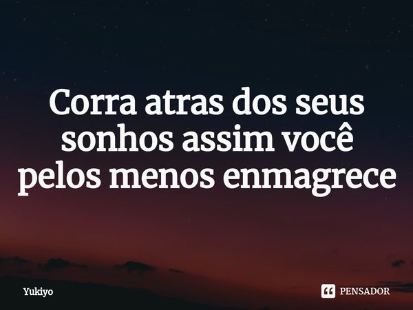 ⁠Corra atras dos seus sonhos assim você pelos menos enmagrece... Frase de Yukiyo.