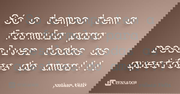Só o tempo tem a formula para resolver todas as questões do amor!!!... Frase de Yulaan Felix.
