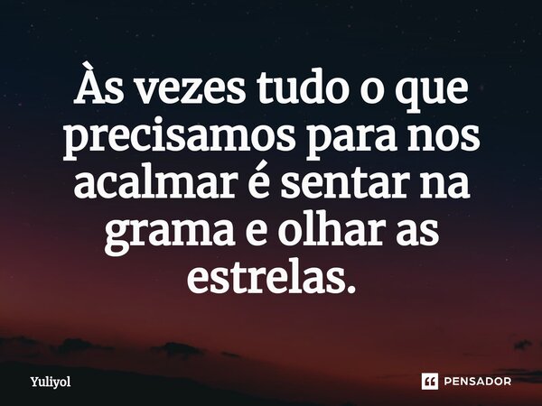 ⁠Às vezes tudo o que precisamos para nos acalmar é sentar na grama e olhar as estrelas.... Frase de Yuliyol.