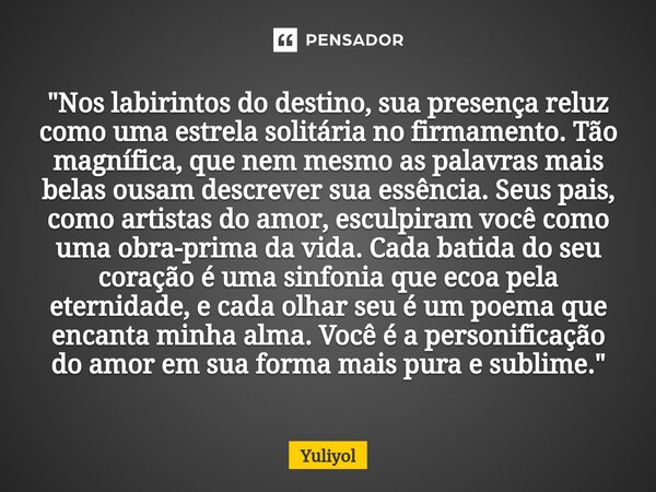 "Nos labirintos do destino, sua presença reluz como uma estrela solitária no firmamento. Tão magnífica, que nem mesmo as palavras mais belas ousam descrev... Frase de Yuliyol.