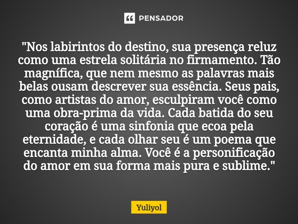 ⁠"Nos labirintos do destino, sua presença reluz como uma estrela solitária no firmamento. Tão magnífica, que nem mesmo as palavras mais belas ousam descrev... Frase de Yuliyol.