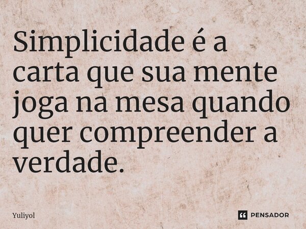 ⁠Simplicidade é a carta que sua mente joga na mesa quando quer compreender a verdade.... Frase de Yuliyol.