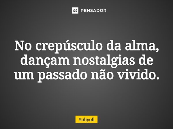No crepúsculo da alma, dançam nostalgias de um passado não vivido.... Frase de Yuliyoll.