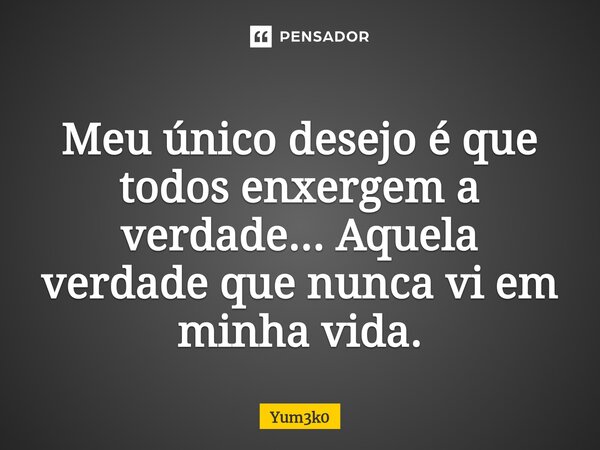 ⁠Meu único desejo é que todos enxergem a verdade... Aquela verdade que nunca vi em minha vida.... Frase de Yum3k0.