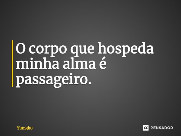 ⁠O corpo que hospeda minha alma é passageiro.... Frase de Yum3k0.