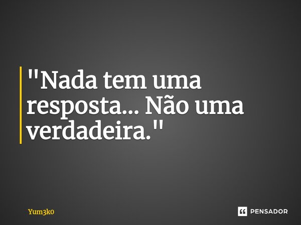 ⁠ "Nada tem uma resposta... Não uma verdadeira."... Frase de Yum3k0.