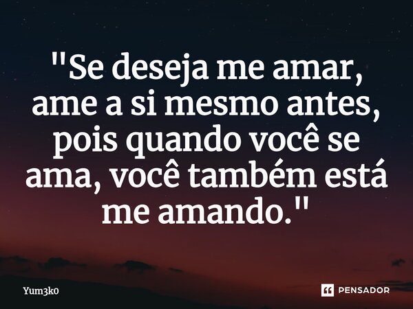 ⁠"Se deseja me amar, ame a si mesmo antes, pois quando você se ama, você também está me amando."... Frase de Yum3k0.