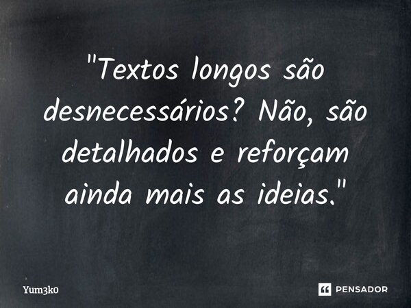⁠"Textos longos são desnecessários? Não, são detalhados e reforçam ainda mais as ideias."... Frase de Yum3k0.