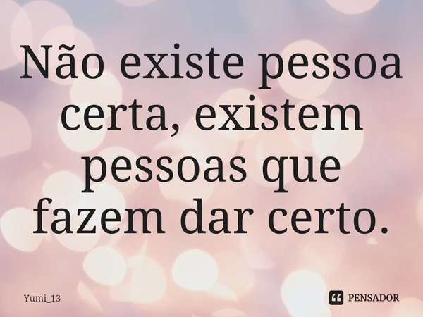⁠Não existe pessoa certa, existem pessoas que fazem dar certo.... Frase de Yumi_13.
