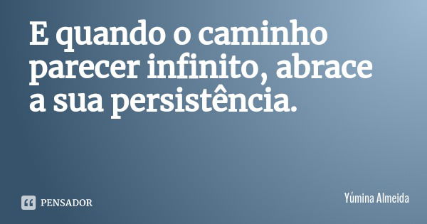 E quando o caminho parecer infinito, abrace a sua persistência.... Frase de Yúmina Almeida.