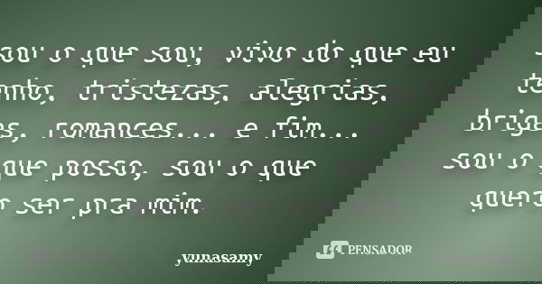 sou o que sou, vivo do que eu tenho, tristezas, alegrias, brigas, romances... e fim... sou o que posso, sou o que quero ser pra mim.... Frase de yunasamy.