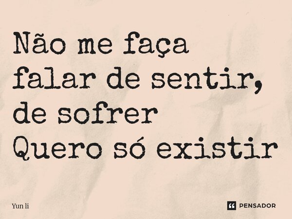 ⁠Não me faça falar de sentir, de sofrer Quero só existir⁠... Frase de Yun li.