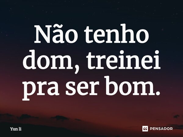 ⁠Não tenho dom, treinei pra ser bom.... Frase de Yun li.