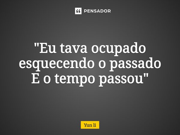 "⁠Eu tava ocupado esquecendo o passado E o tempo passou"... Frase de Yun li.