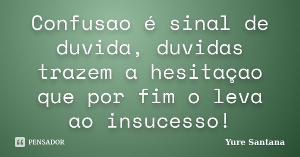 Confusao é sinal de duvida, duvidas trazem a hesitaçao que por fim o leva ao insucesso!... Frase de Yure Santana.