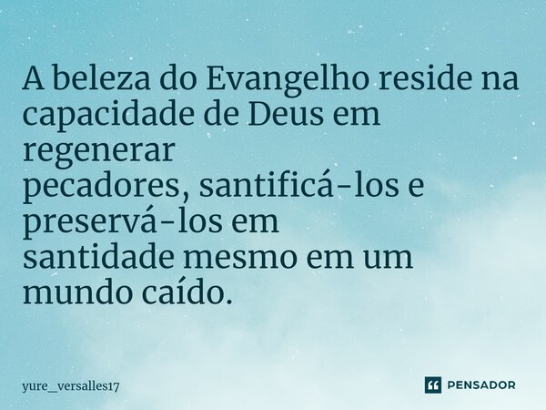 ⁠A beleza do Evangelho reside na capacidade de Deus em regenerar pecadores, santificá-los e preservá-los em santidade mesmo em um mundo caído.... Frase de yure_versalles17.