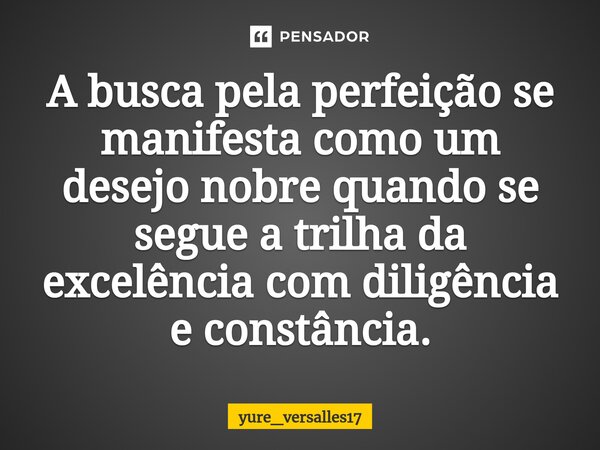 ⁠A busca pela perfeição se manifesta como um desejo nobre quando se segue a trilha da excelência com diligência e constância.... Frase de yure_versalles17.