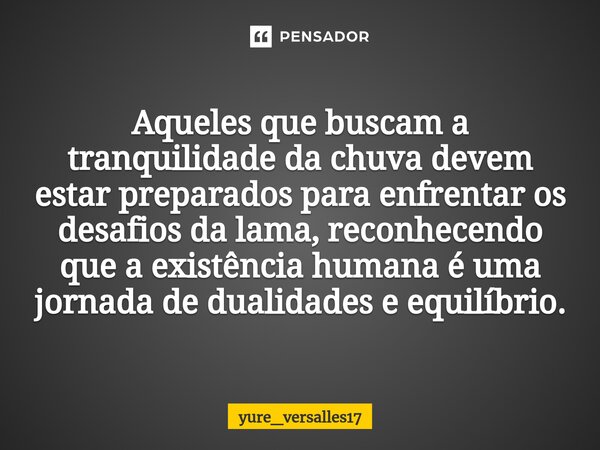 ⁠Aqueles que buscam a tranquilidade da chuva devem estar preparados para enfrentar os desafios da lama, reconhecendo que a existência humana é uma jornada de du... Frase de yure_versalles17.