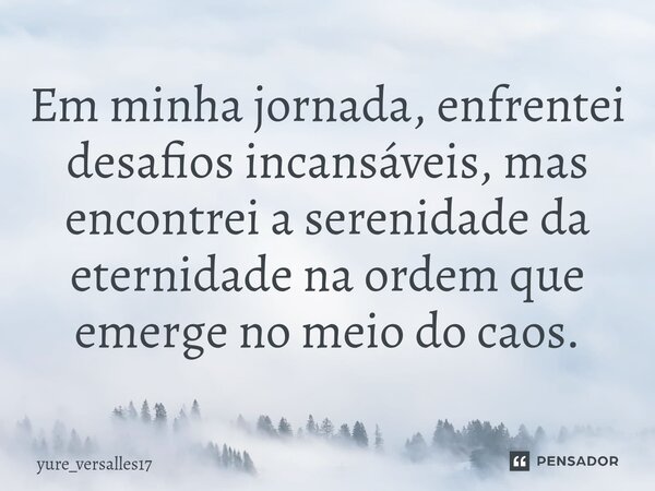 ⁠Em minha jornada, enfrentei desafios incansáveis, mas encontrei a serenidade da eternidade na ordem que emerge no meio do caos.... Frase de yure_versalles17.