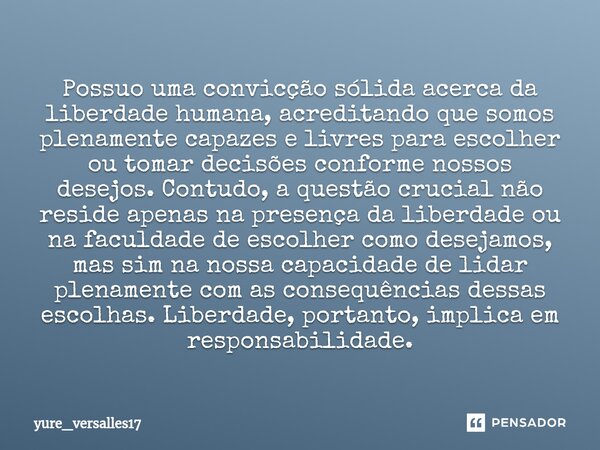 ⁠Possuo uma convicção sólida acerca da liberdade humana, acreditando que somos plenamente capazes e livres para escolher ou tomar decisões conforme nossos desej... Frase de yure_versalles17.