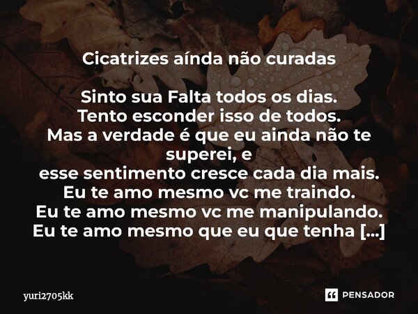 Cicatrizes aínda não curadas ⁠Sinto sua Falta todos os dias. Tento esconder isso de todos. Mas a verdade é que eu ainda não te superei, e esse sentimento cresce... Frase de Yuri2705kk.