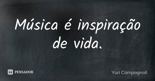 Música é inspiração de vida.... Frase de Yuri Campagnoli.