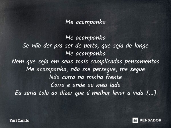 Me acompanha Me acompanha Se não der pra ser de perto, que seja de longe Me acompanha Nem que seja em seus mais complicados pensamentos Me acompanha, não me pe... Frase de Yuri Cantto.