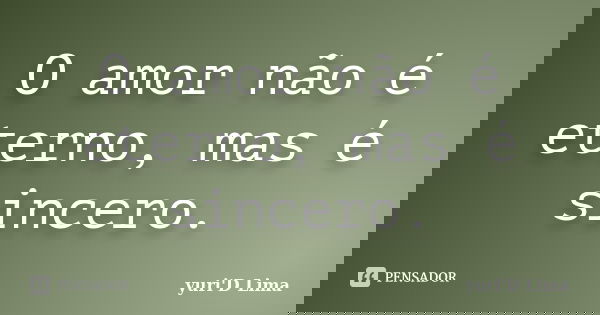 O amor não é eterno, mas é sincero.... Frase de yuri'D Lima.