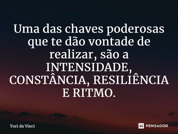 ⁠Uma das chaves poderosas que te dão vontade de realizar, são a INTENSIDADE, CONSTÂNCIA, RESILIÊNCIA E RITMO.... Frase de Yuri da Vinci.