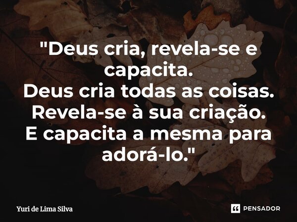 ⁠⁠"Deus cria, revela-se e capacita. Deus cria todas as coisas. Revela-se à sua criação. E capacita a mesma para adorá-lo."... Frase de Yuri de Lima Silva.