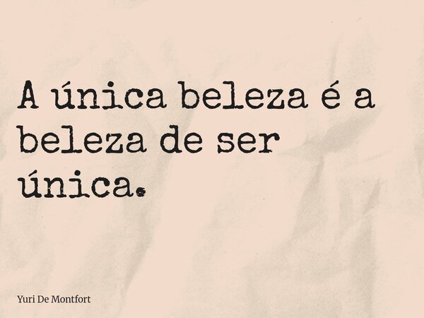 A única beleza é a beleza de ser única.... Frase de Yuri De Montfort.