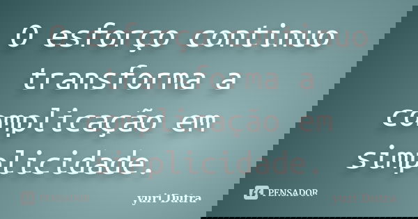 O esforço continuo transforma a complicação em simplicidade.... Frase de yuri Dutra.