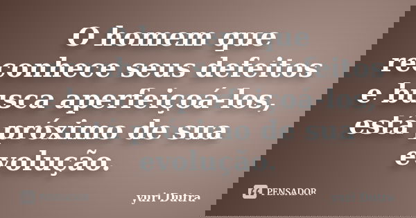 O homem que reconhece seus defeitos e busca aperfeiçoá-los, está próximo de sua evolução.... Frase de Yuri Dutra.