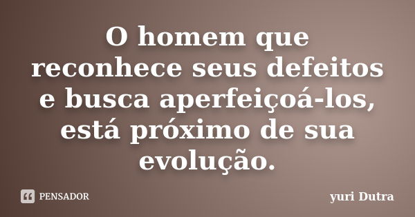 O homem que reconhece seus defeitos e busca aperfeiçoá-los, está próximo de sua evolução.... Frase de Yuri Dutra.