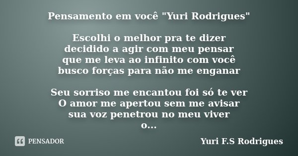 Pensamento em você "Yuri Rodrigues" Escolhi o melhor pra te dizer decidido a agir com meu pensar que me leva ao infinito com você busco forças para nã... Frase de Yuri F.S Rodrigues.