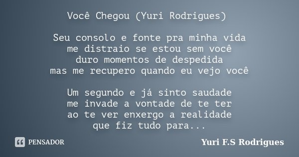 Você Chegou (Yuri Rodrigues) Seu consolo e fonte pra minha vida me distraio se estou sem você duro momentos de despedida mas me recupero quando eu vejo você Um ... Frase de Yuri F.S Rodrigues.