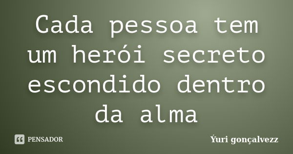 Cada pessoa tem um herói secreto escondido dentro da alma... Frase de Yúri Gonçalvezz.