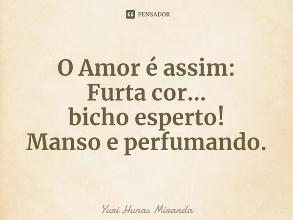 ⁠O Amor é assim:
Furta cor...
bicho esperto!
Manso e perfumando.... Frase de Yuri Hunas Miranda.