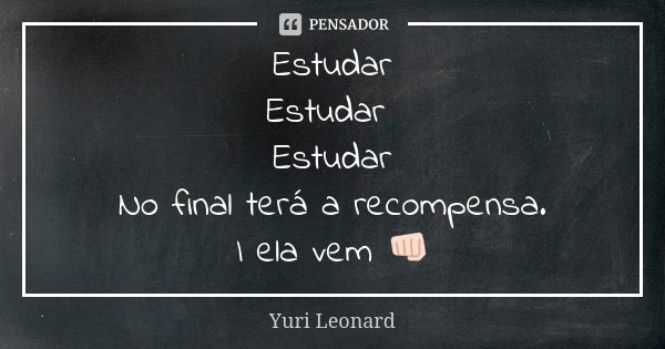 Estudar Estudar Estudar No final terá a recompensa. I ela vem 👊🏻... Frase de Yuri Leonard.