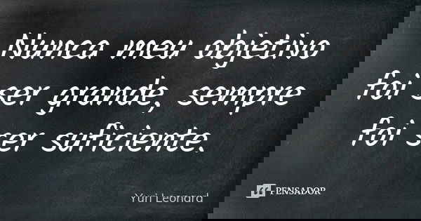 Nunca meu objetivo foi ser grande, sempre foi ser suficiente.... Frase de Yuri Leonard.