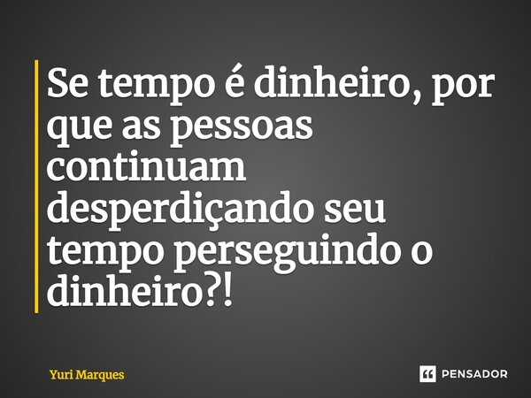 ⁠Se tempo é dinheiro, por que as pessoas continuam desperdiçando seu tempo perseguindo o dinheiro?!... Frase de Yuri Marques.
