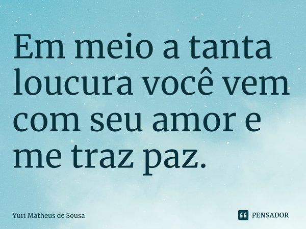 ⁠Em meio a tanta loucura você vem com seu amor e me traz paz.... Frase de Yuri Matheus de Sousa.