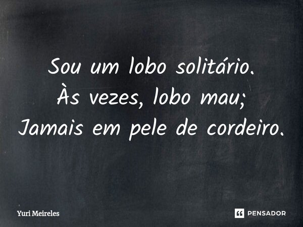 Sou um lobo solitário. Às vezes, lobo mau; Jamais em pele de cordeiro.... Frase de Yuri Meireles.