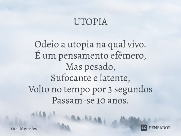 UTOPIA ⁠Odeio a utopia na qual vivo. É um pensamento efêmero, Mas pesado, Sufocante e latente, Volto no tempo por 3 segundos Passam-se 10 anos.... Frase de Yuri Meireles.