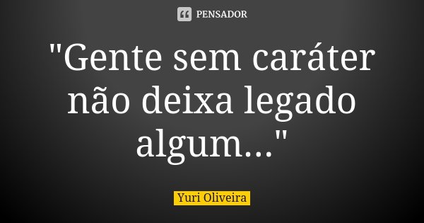 "Gente sem caráter não deixa legado algum..."... Frase de Yuri Oliveira.