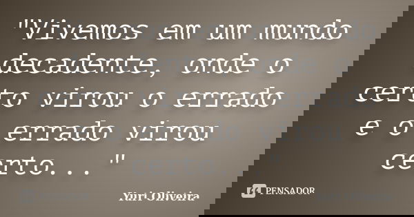 "Vivemos em um mundo decadente, onde o certo virou o errado e o errado virou certo..."... Frase de Yuri Oliveira.