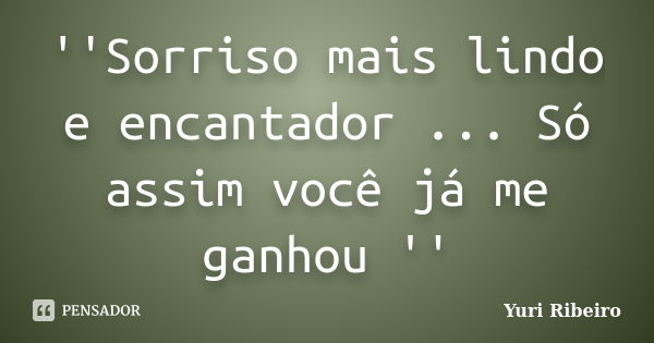 ''Sorriso mais lindo e encantador ... Só assim você já me ganhou ''... Frase de Yuri Ribeiro.