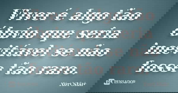 Viver é algo tão óbvio que seria inevitável se não fosse tão raro.... Frase de Yuri Sfair.